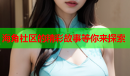 海角社区的精彩故事等你来探索