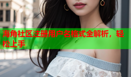 海角社区注册用户名格式全解析，轻松上手