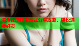 海角社区联系方式分享攻略，轻松连接好友