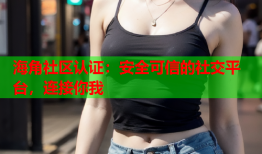 海角社区认证：安全可信的社交平台，连接你我