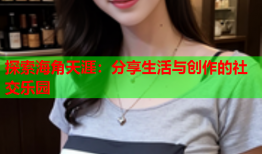 探索海角天涯：分享生活与创作的社交乐园