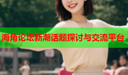 海角论坛新潮话题探讨与交流平台
