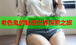 老色鬼的魅惑世界探索之旅