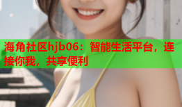 海角社区hjb06：智能生活平台，连接你我，共享便利