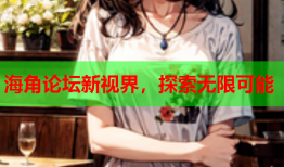 海角论坛新视界，探索无限可能