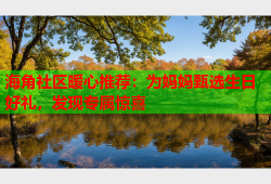 海角社区暖心推荐：为妈妈甄选生日好礼，发现专属惊喜
