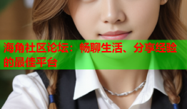 海角社区论坛：畅聊生活、分享经验的最佳平台