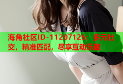 海角社区ID-11207126：多元社交，精准匹配，尽享互动乐趣