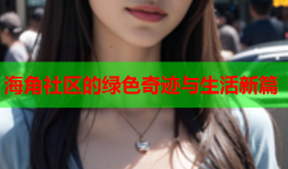 海角社区的绿色奇迹与生活新篇