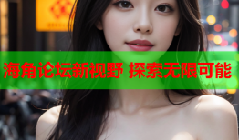 海角论坛新视野 探索无限可能