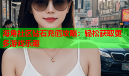 海角社区钻石充值攻略：轻松获取更多游戏乐趣