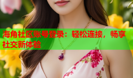 海角社区账号登录：轻松连接，畅享社交新体验