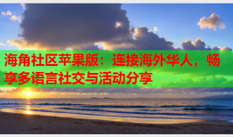 海角社区苹果版：连接海外华人，畅享多语言社交与活动分享