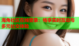 海角社区在线登录：畅享实时互动与多元社交体验