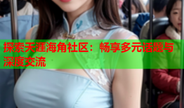探索天涯海角社区：畅享多元话题与深度交流