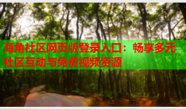 海角社区网页版登录入口：畅享多元社区互动与免费视频资源