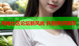 海角社区论坛新风尚 共创美好家园