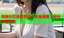 海角社区话费充值：安全便捷，轻松享受优惠