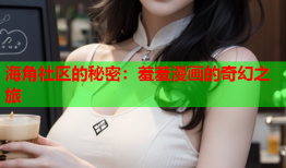 海角社区的秘密：羞羞漫画的奇幻之旅