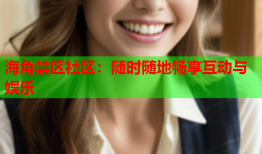 海角禁区社区：随时随地畅享互动与娱乐