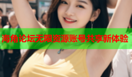 海角论坛无限资源账号共享新体验