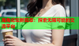 海角论坛新篇章：探索无限可能的交流平台