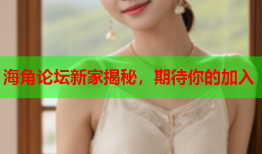 海角论坛新家揭秘，期待你的加入
