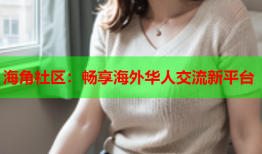 海角社区：畅享海外华人交流新平台