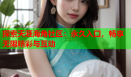 探索天涯海角社区：永久入口，畅享无限精彩与互动