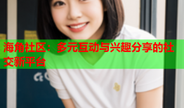 海角社区：多元互动与兴趣分享的社交新平台