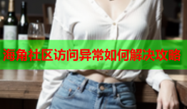 海角社区访问异常如何解决攻略