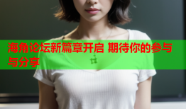 海角论坛新篇章开启 期待你的参与与分享