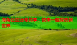 海角社区账号共享，快来一起探索新世界