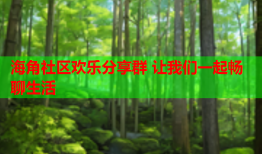 海角社区欢乐分享群 让我们一起畅聊生活