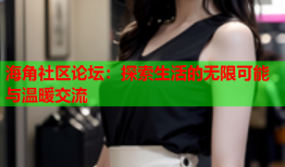 海角社区论坛：探索生活的无限可能与温暖交流