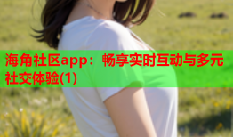 海角社区app：畅享实时互动与多元社交体验(1)