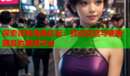 探索微博海角论坛：互动交流与便捷服务的理想平台