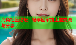 海角社区论坛：畅享回家路上的交流与分享