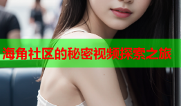 海角社区的秘密视频探索之旅