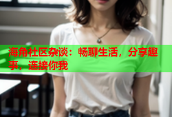 海角社区杂谈：畅聊生活，分享趣事，连接你我
