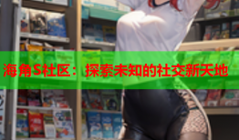 海角S社区：探索未知的社交新天地