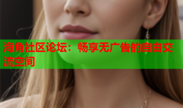 海角社区论坛：畅享无广告的自由交流空间