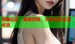海角社区：连接你我，分享社区生活点滴