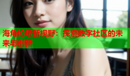 海角论坛新视野：探索数字社区的未来与创新