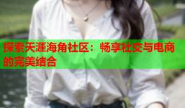 探索天涯海角社区：畅享社交与电商的完美结合