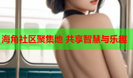 海角社区聚集地 共享智慧与乐趣