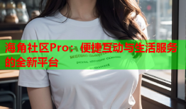 海角社区Pro：便捷互动与生活服务的全新平台