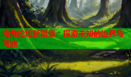 海角论坛新篇章：探索未知的边界与可能