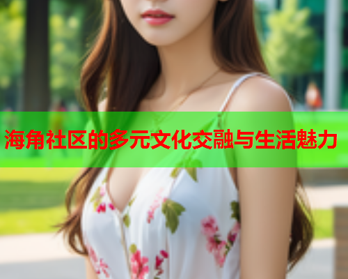 海角社区的多元文化交融与生活魅力