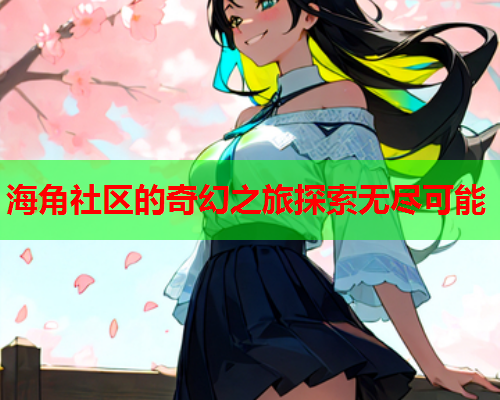 海角社区的奇幻之旅探索无尽可能